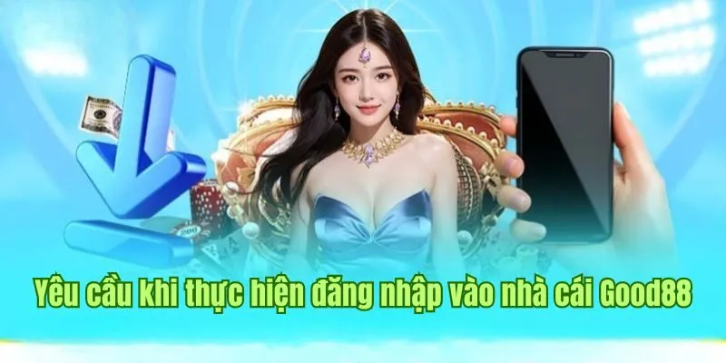 Đăng Nhập Good88 1 Yêu cầu cần đáp ứng khi thực hiện đăng nhập vào nhà cái Good88