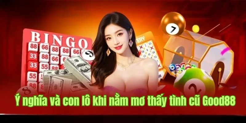 Ý nghĩa và lô tài lộc khi nằm mơ thấy tình cũ theo lô đề Good88