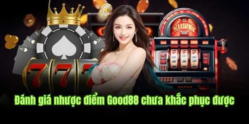 GOOD88 59 Đánh giá nhược điểm Good88 chưa khắc phục được